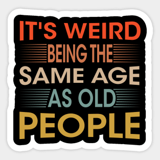 It's Weird Being The Same Age As Old People for Men Women Sarcastic Sticker